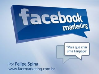 “Mais que criar
                           uma Fanpage”


Por Felipe Spina
www.facemarketing.com.br
 