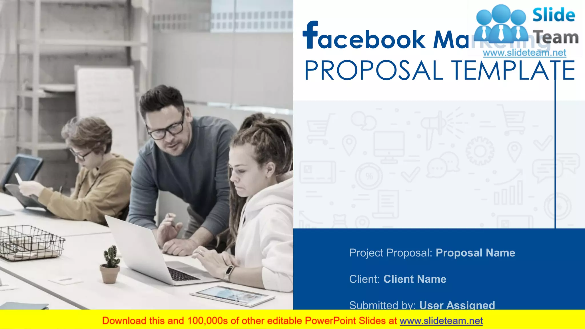 acebook Marketing
PROPOSAL TEMPLATE
Project Proposal: Proposal Name
Client: Client Name
Submitted by: User Assigned
 
