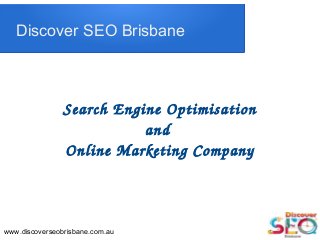 Discover SEO Brisbane
Search Engine Optimisation
and 
Online Marketing Company
www.discoverseobrisbane.com.au
 