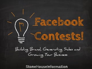 Facebook
Contests!
Building Brand, Generating Sales and
Growing Your Business
StoneHouseInformation	

 