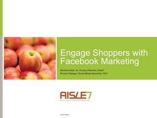 Engage Shoppers with Facebook Marketing Bill Schneider, Sr. Product Director, Aisle7 Ricardo Rabago, Social Media Specialist, PCC 