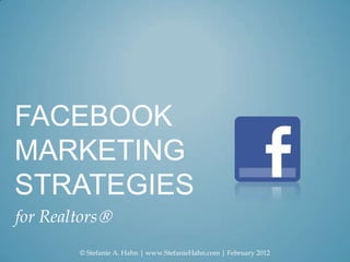 FACEBOOK
MARKETING
STRATEGIES
for Realtors
        © Stefanie A. Hahn | www.StefanieHahn.com | February 2012
 