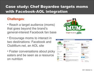 Case study: Chef Boyardee targets moms with Facebook-AOL integration <ul><li>Challenges : </li></ul><ul><li>Reach a target...