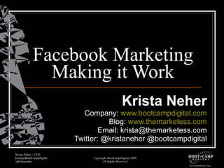 Facebook Marketing Making it Work Krista Neher Company:  www.bootcampdigital.com Blog:  www.themarketess.com Email: krista@themarketess.com Twitter: @kristaneher @bootcampdigital 