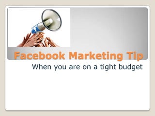 Facebook Marketing Tip
When you are on a tight budget
 