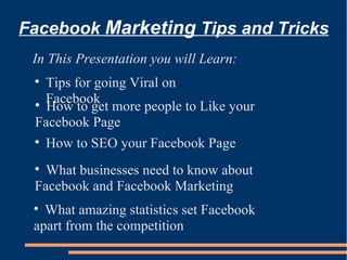 Facebook  Marketing  Tips and Tricks ,[object Object],[object Object],[object Object],[object Object],[object Object],[object Object],[object Object],[object Object],[object Object]
