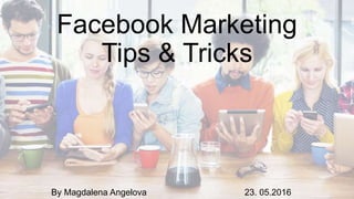 Facebook Marketing
Tips & Tricks
By Magdalena Angelova 23. 05.2016
 