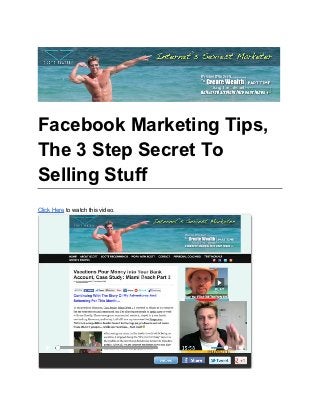Facebook Marketing Tips,
The 3 Step Secret To
Selling Stuff
Click Here to watch this video.
 