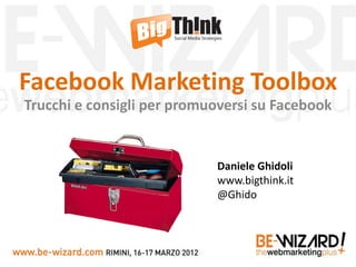Facebook Marketing Toolbox
Trucchi e consigli per promuoversi su Facebook


                            Daniele Ghidoli
                            www.bigthink.it
                            @Ghido
 