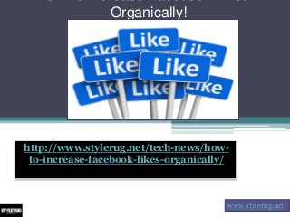 Organically!
http://www.stylerug.net/tech-news/how-
to-increase-facebook-likes-organically/
www.stylerug.net
 