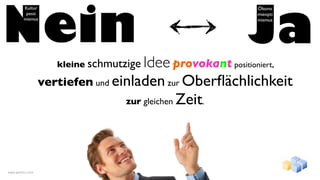 kleine schmutzigeIdee provokant positioniert,
                  vertiefen und einladen zur Oberﬂächlichkeit
                                  zur gleichen Zeit.




www.gentics.com
 