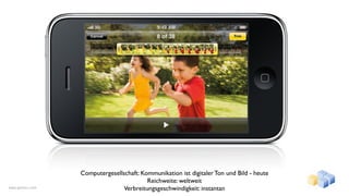Computergesellschaft: Kommunikation ist digitaler Ton und Bild - heute
                                          Reichweite: weltweit
www.gentics.com                  Verbreitungsgeschwindigkeit: instantan
 