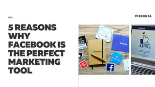 5REASONS
WHY
FACEBOOKIS
THEPERFECT
MARKETING
TOOL
VISION51
 