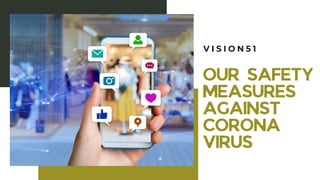 OUR SAFETY
MEASURES
AGAINST
CORONA
VIRUS
V I S I O N 5 1
 
