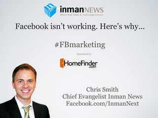 Facebook isn’t working. Here’s why...

           #FBmarketing
                 Sponsored by:




                     Chris Smith
             Chief Evangelist Inman News
              Facebook.com/InmanNext
 