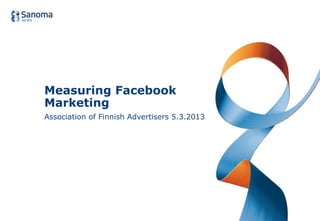 Measuring Facebook
Marketing
Association of Finnish Advertisers 5.3.2013
 