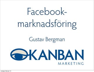 Facebook-
                       marknadsföring
                         Gustav Bergman




onsdag 6 februari 13
 