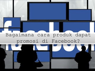 Bagaimana cara produk dapat
promosi di Facebook?
 