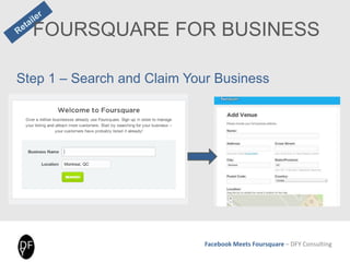Facebook Meets Foursquare – DFY Consulting
FOURSQUARE FOR BUSINESS
Step 1 – Search and Claim Your Business
 