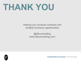 Facebook Meets Foursquare – DFY Consulting
THANK YOU
Helping you increase outreach and
multiply business opportunities
@dfyconsulting
www.dfyconsulting.com
 