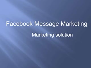 Marketing solution
Facebook Message Marketing
 