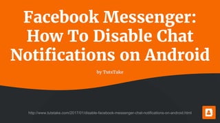 Facebook Messenger:
How To Disable Chat
Notifications on Android
by TutsTake
http://www.tutstake.com/2017/01/disable-facebook-messenger-chat-notifications-on-android.html
 
