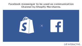 Facebook messenger to be used as communication
Channel by Shopify Merchants.
 