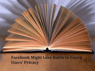 Facebook Might Lose Battle to Guard 
Users' Privacy 
 