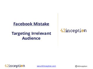 Facebook Mistake

Targeting Irrelevant
     Audience




            www.42inception.com
 