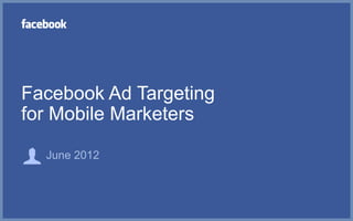 Facebook Ad Targeting
for Mobile Marketers

  June 2012
 