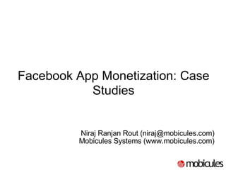 Facebook App Monetization: Case Studies   Niraj Ranjan Rout (niraj@mobicules.com) Mobicules Systems (www.mobicules.com)‏ 