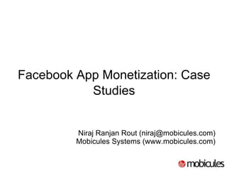 Facebook App Monetization: Case Studies   Niraj Ranjan Rout (niraj@mobicules.com) Mobicules Systems (www.mobicules.com)‏ 
