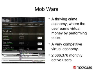 Mob Wars A thriving crime economy, where the user earns virtual money by performing tasks. A very competitive virtual economy. 2,686,376 monthly active users 