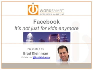 FacebookIt’s not just for kids anymore Presented by Brad Kleinman Follow me @BradKleinman 