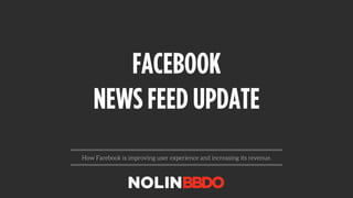 FACEBOOK
NEWS FEED UPDATE
How Facebook is improving user experience and increasing its revenue.
 
