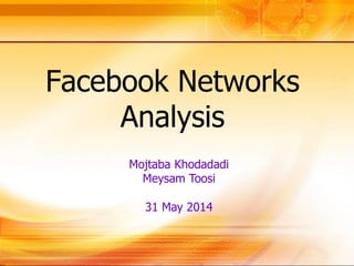 Facebook Networks
Analysis
Mojtaba Khodadadi
Advisor: Dr. Farhad Shahbazi
May 2014
 