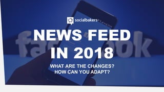 NEWS FEED
IN 2018
WHAT ARE THE CHANGES?
HOW CAN YOU ADAPT?
 