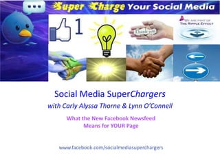 Social Media SuperChargers
with Carly Alyssa Thorne & Lynn O’Connell
      What the New Facebook Newsfeed
            Means for YOUR Page


   www.facebook.com/socialmediasuperchargers
 