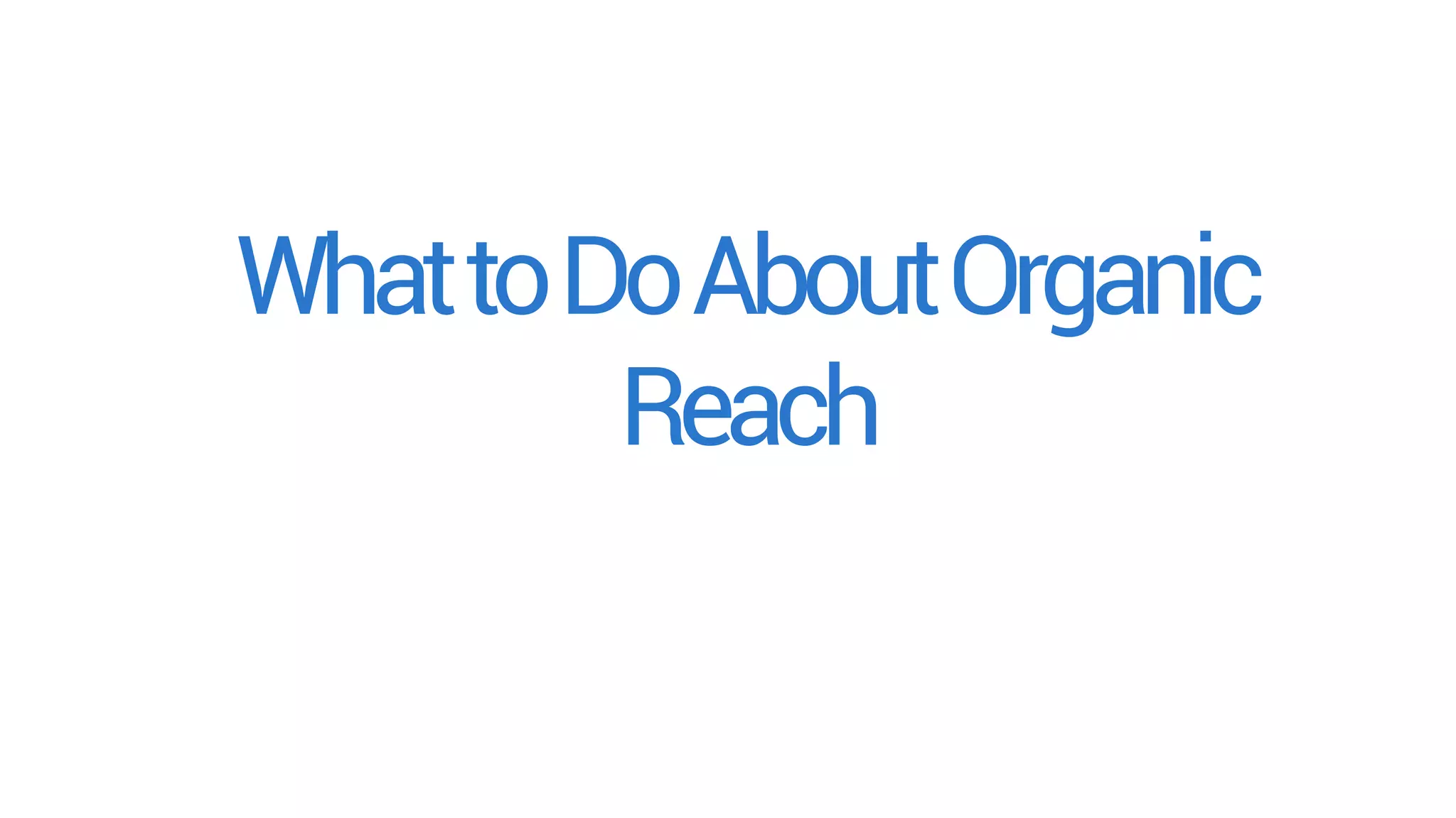 WhattoDoAboutOrganic
Reach
 