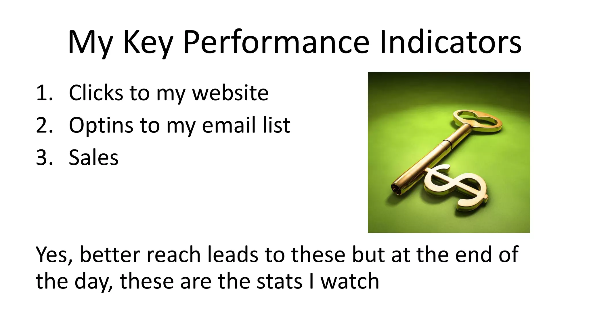 My Key Performance Indicators
1. Clicks to my website
2. Optins to my email list
3. Sales
Yes, better reach leads to these but at the end of
the day, these are the stats I watch
 