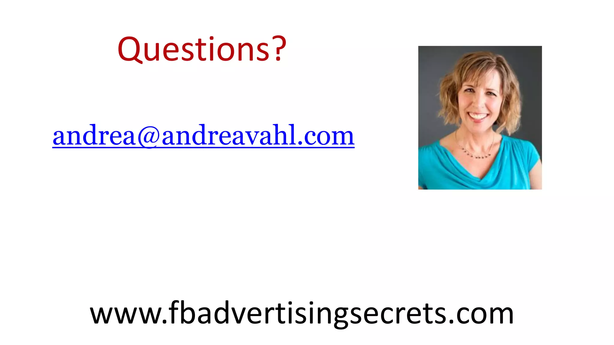 Questions?
andrea@andreavahl.com
www.fbadvertisingsecrets.com
 