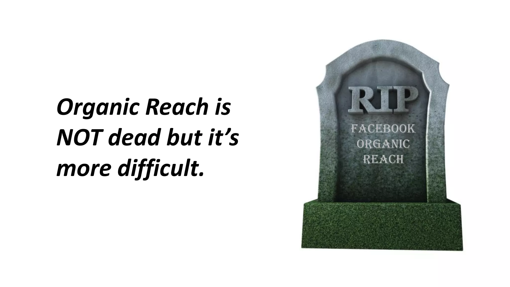 Facebook
Organic
Reach
Organic Reach is
NOT dead but it’s
more difficult.
 