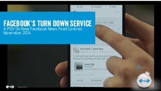 1 
Facebook’s Turn down service 
A POV On New Facebook News Feed Controls 
November 2014 
Confidential © 2014 
 