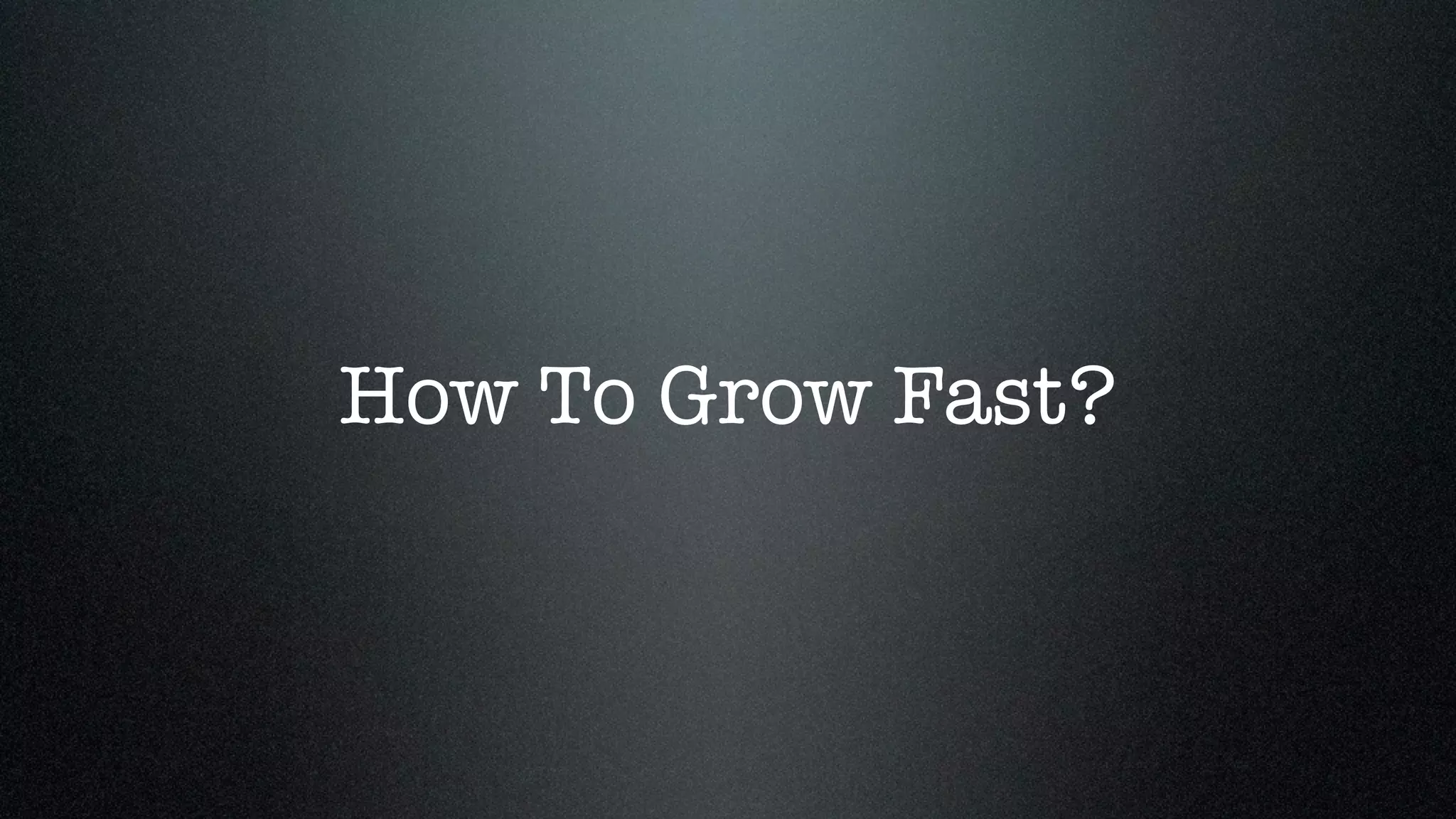 How To Grow Fast?
 