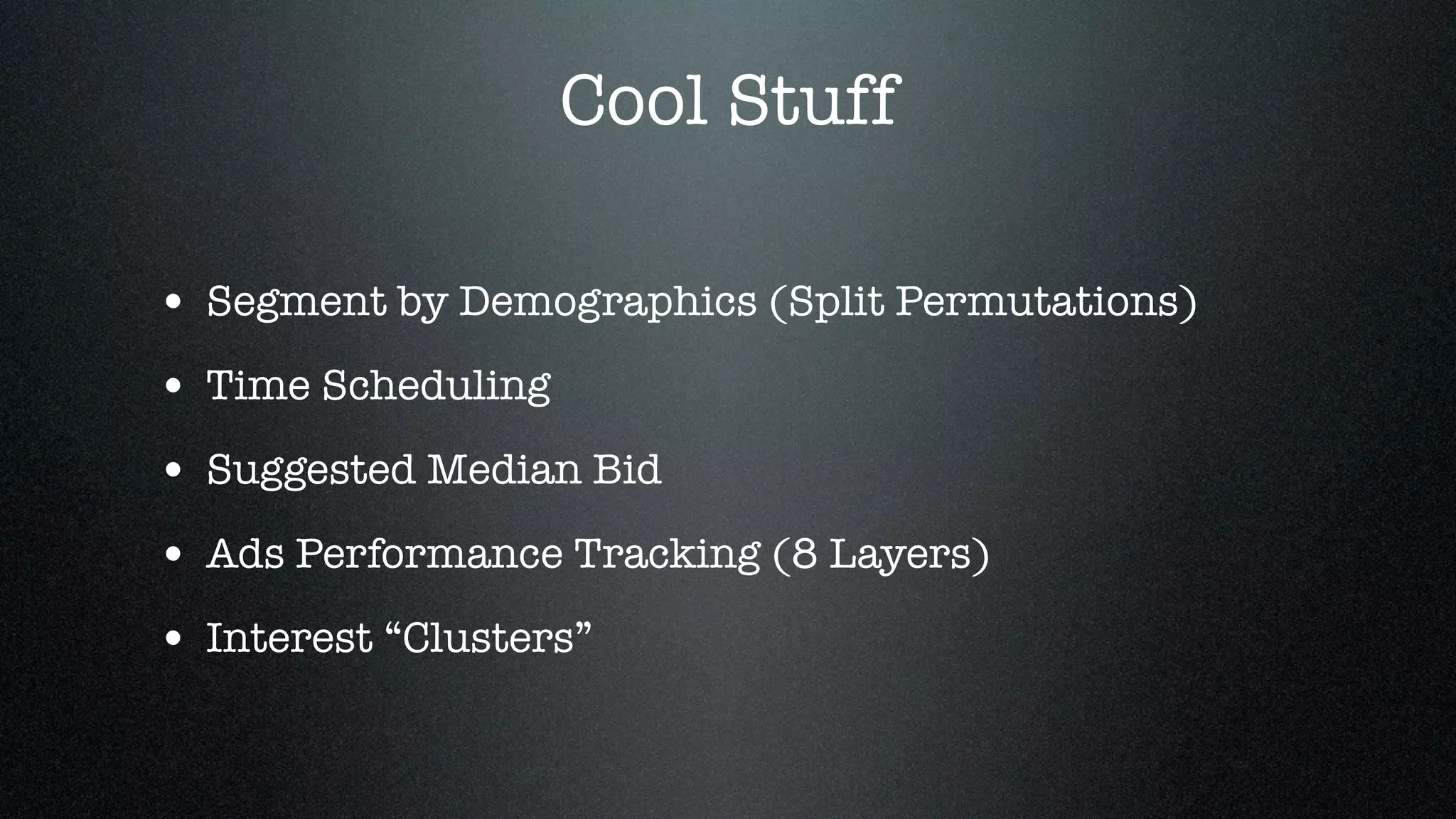 Cool Stuff

• Segment by Demographics (Split Permutations)
• Time Scheduling
• Suggested Median Bid
• Ads Performance Tracking (8 Layers)
• Interest “Clusters”
 