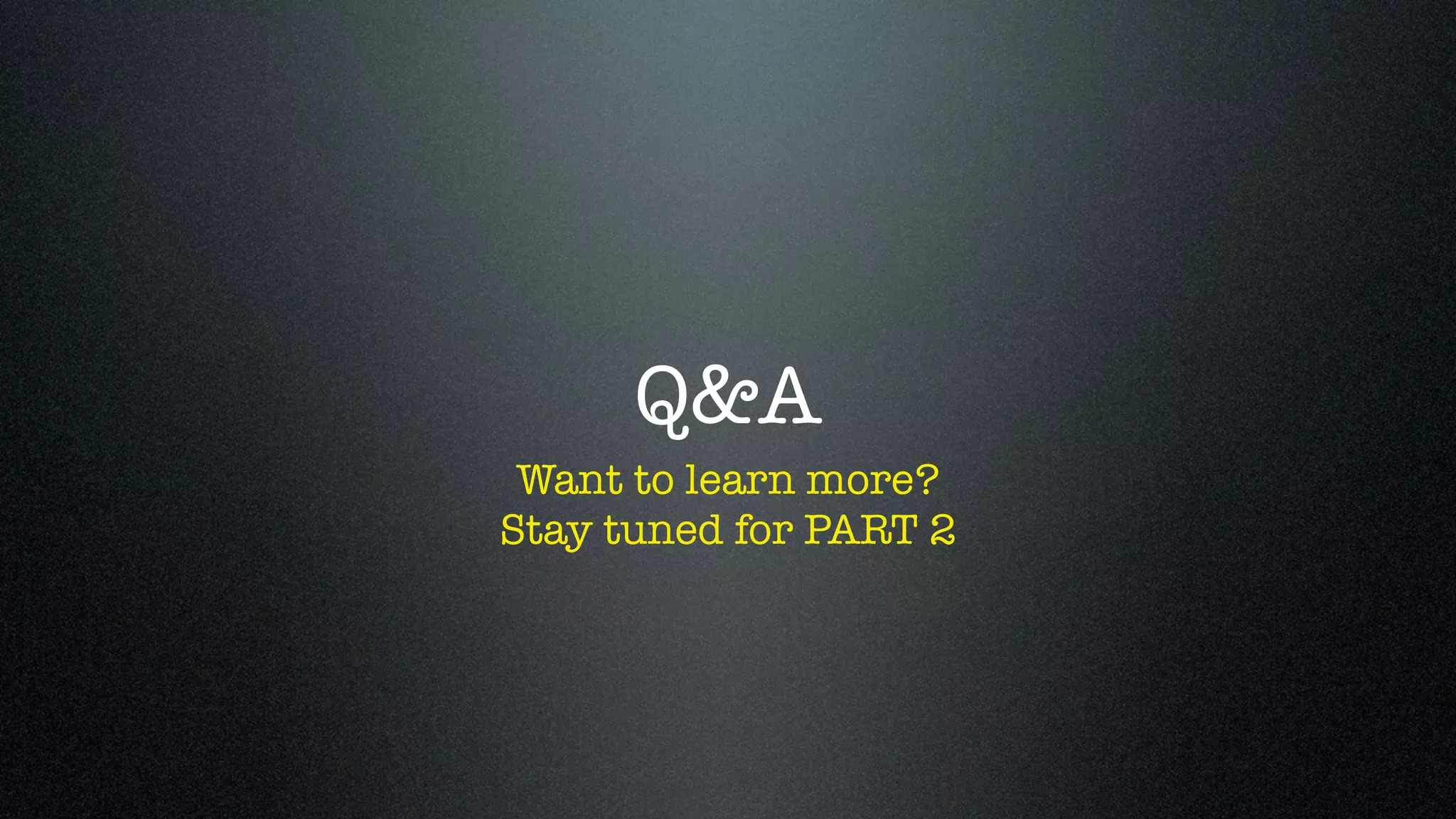 Q&A
 Want to learn more?
Stay tuned for PART 2
 