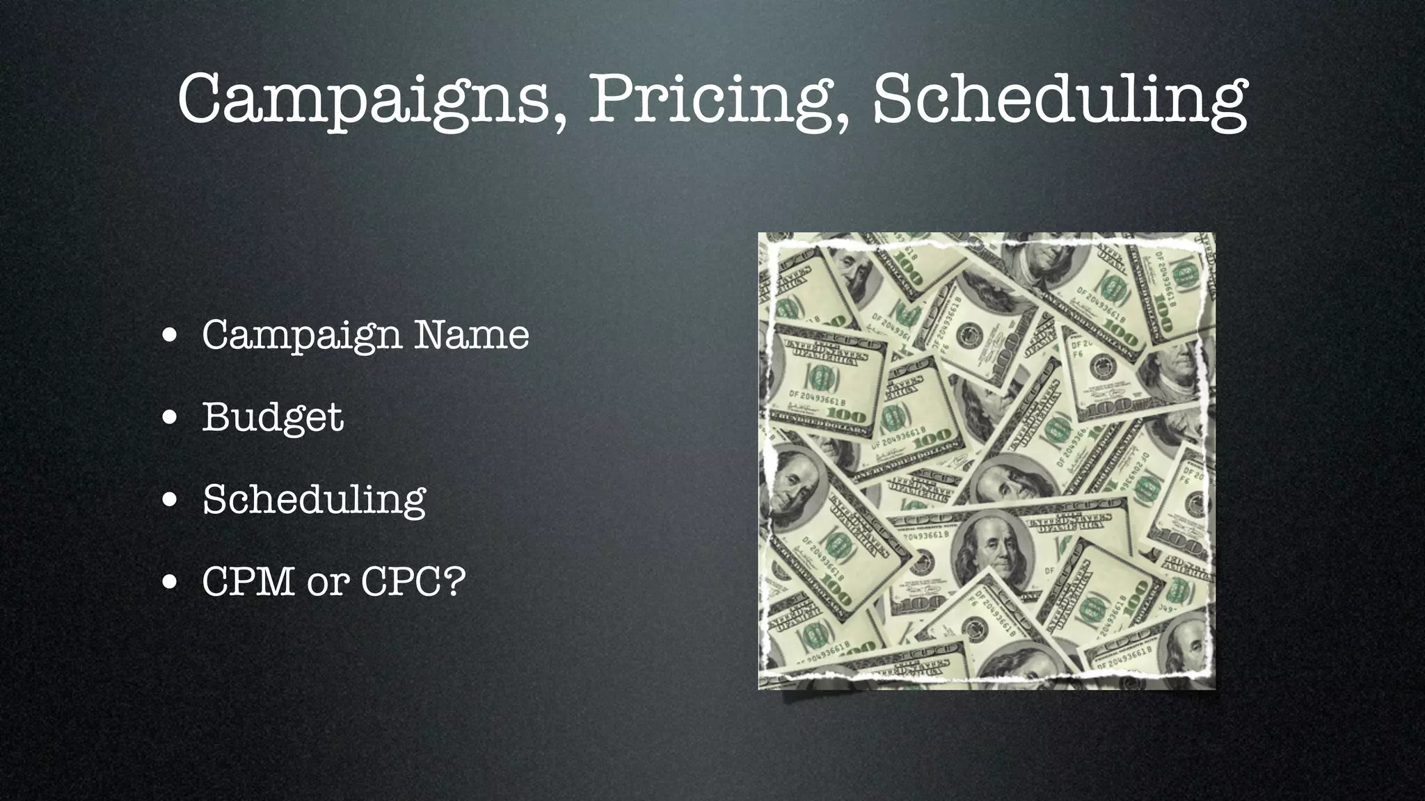Campaigns, Pricing, Scheduling


• Campaign Name
• Budget
• Scheduling
• CPM or CPC?
 