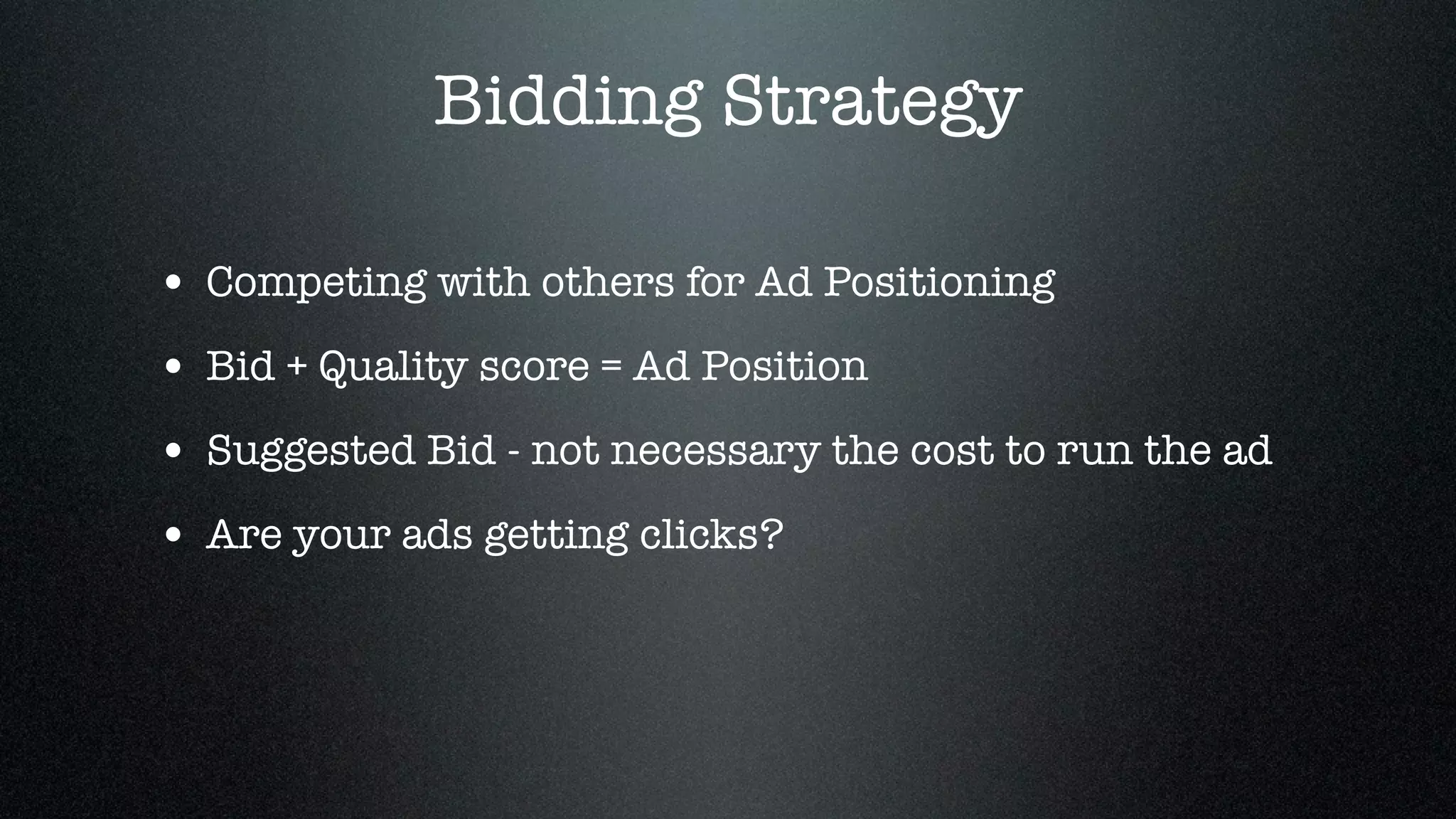 Bidding Strategy

• Competing with others for Ad Positioning
• Bid + Quality score = Ad Position
• Suggested Bid - not necessary the cost to run the ad
• Are your ads getting clicks?
 