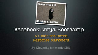 Facebook Ninja Bootcamp
       A Guide For Direct
      Response Marketers

     By Khaiyong for Mindvalley
 