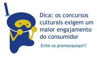 Dica: os concursos
culturais exigem um
maior engajamento
do consumidor
Evite os promonautas!!!
 